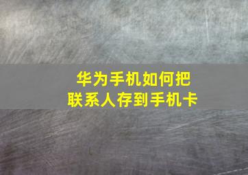 华为手机如何把联系人存到手机卡