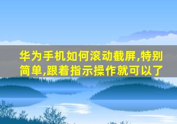 华为手机如何滚动截屏,特别简单,跟着指示操作就可以了