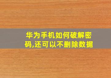 华为手机如何破解密码,还可以不删除数据