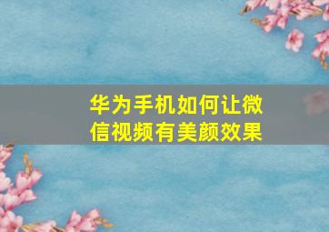 华为手机如何让微信视频有美颜效果