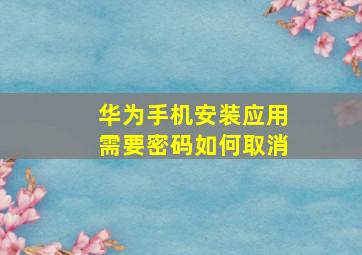 华为手机安装应用需要密码如何取消