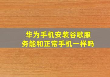 华为手机安装谷歌服务能和正常手机一样吗