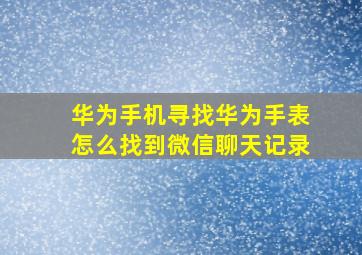 华为手机寻找华为手表怎么找到微信聊天记录