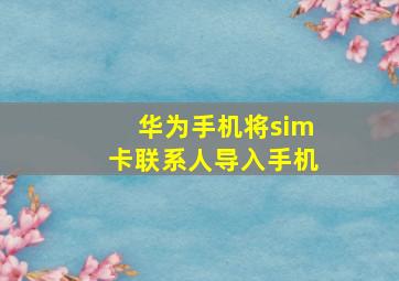 华为手机将sim卡联系人导入手机