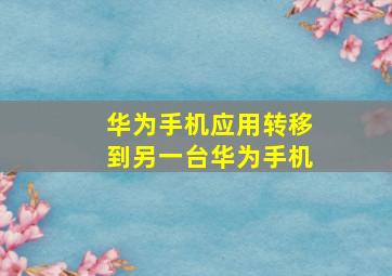 华为手机应用转移到另一台华为手机