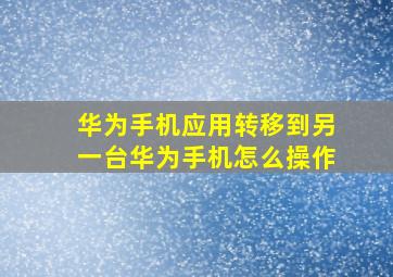 华为手机应用转移到另一台华为手机怎么操作