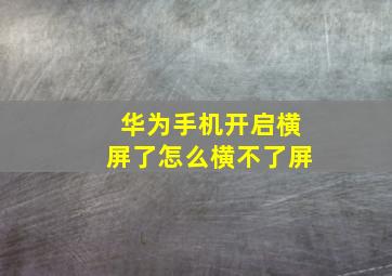 华为手机开启横屏了怎么横不了屏