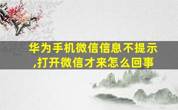 华为手机微信信息不提示,打开微信才来怎么回事