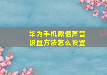 华为手机微信声音设置方法怎么设置