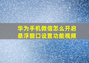 华为手机微信怎么开启悬浮窗口设置功能视频