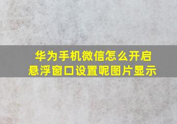 华为手机微信怎么开启悬浮窗口设置呢图片显示