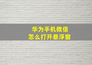 华为手机微信怎么打开悬浮窗