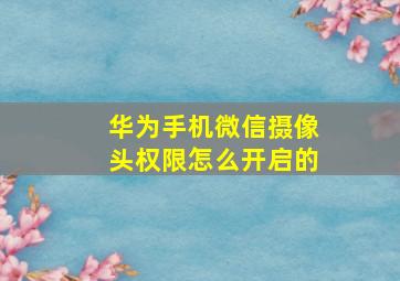 华为手机微信摄像头权限怎么开启的