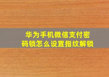 华为手机微信支付密码锁怎么设置指纹解锁