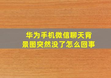 华为手机微信聊天背景图突然没了怎么回事