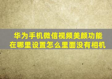 华为手机微信视频美颜功能在哪里设置怎么里面没有相机