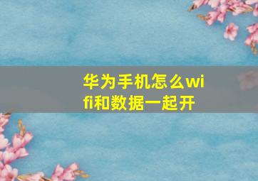 华为手机怎么wifi和数据一起开