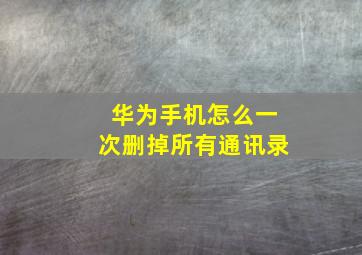 华为手机怎么一次删掉所有通讯录