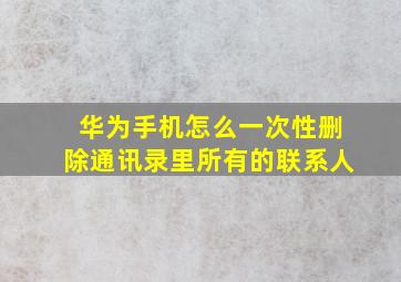 华为手机怎么一次性删除通讯录里所有的联系人