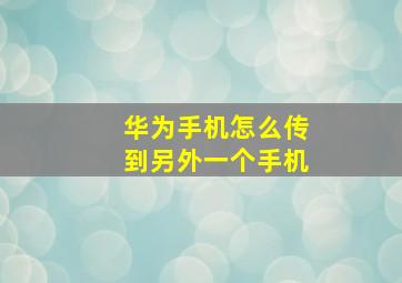 华为手机怎么传到另外一个手机