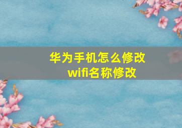 华为手机怎么修改wifi名称修改