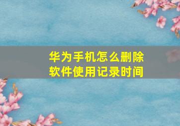 华为手机怎么删除软件使用记录时间