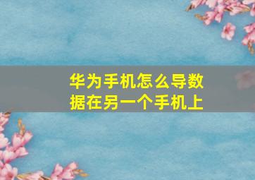 华为手机怎么导数据在另一个手机上