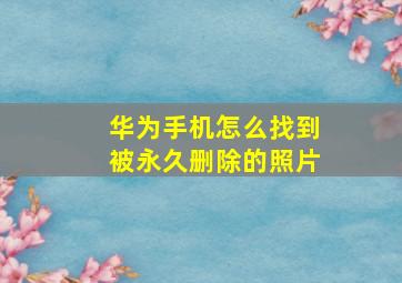 华为手机怎么找到被永久删除的照片