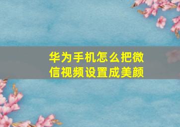 华为手机怎么把微信视频设置成美颜