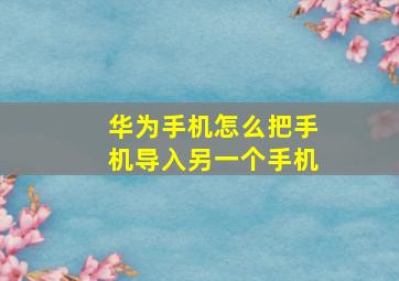 华为手机怎么把手机导入另一个手机