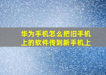 华为手机怎么把旧手机上的软件传到新手机上