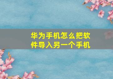 华为手机怎么把软件导入另一个手机