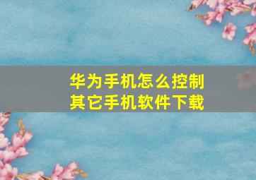 华为手机怎么控制其它手机软件下载