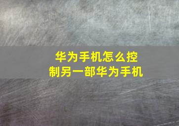 华为手机怎么控制另一部华为手机