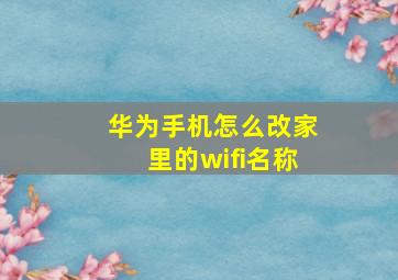 华为手机怎么改家里的wifi名称