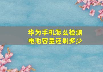 华为手机怎么检测电池容量还剩多少