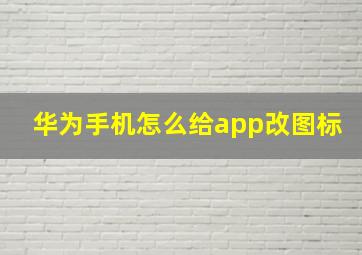 华为手机怎么给app改图标