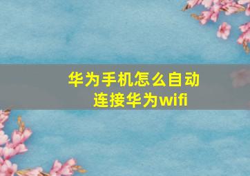 华为手机怎么自动连接华为wifi