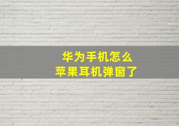 华为手机怎么苹果耳机弹窗了