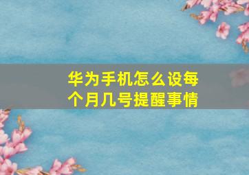 华为手机怎么设每个月几号提醒事情