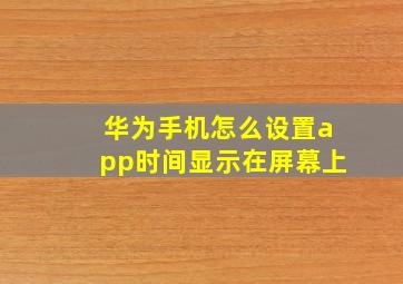 华为手机怎么设置app时间显示在屏幕上