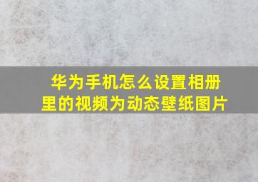 华为手机怎么设置相册里的视频为动态壁纸图片