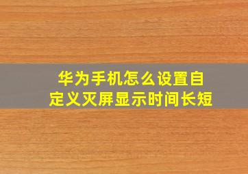 华为手机怎么设置自定义灭屏显示时间长短