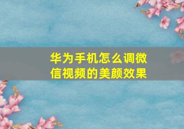 华为手机怎么调微信视频的美颜效果