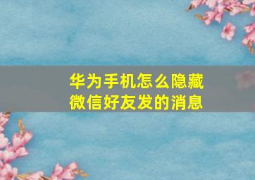 华为手机怎么隐藏微信好友发的消息