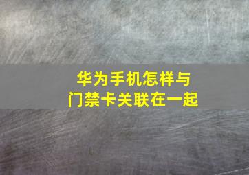 华为手机怎样与门禁卡关联在一起