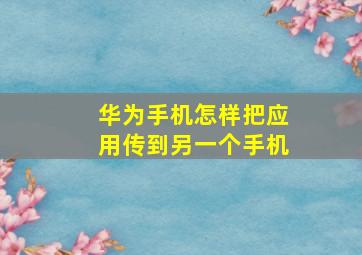 华为手机怎样把应用传到另一个手机