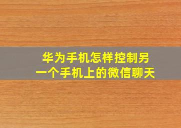 华为手机怎样控制另一个手机上的微信聊天