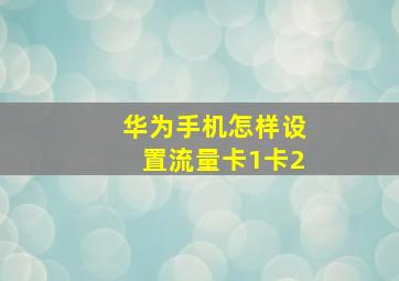 华为手机怎样设置流量卡1卡2