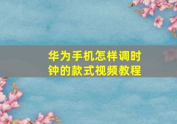 华为手机怎样调时钟的款式视频教程